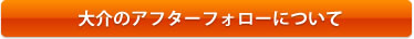 大介のアフターフォローについて