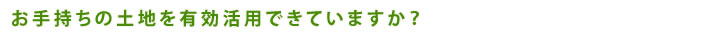 お手持ちの土地を有効活用できていますか？