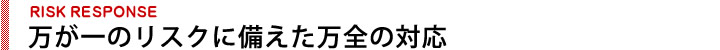 万が一のリスクに備えた万全の対応