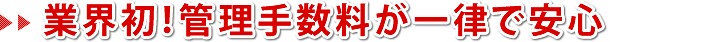 業界初!管理手数料が一律で安心