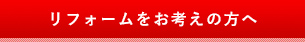 リフォームをお考えの方はこちら