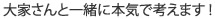 大家さんと一緒に本気で考えます！